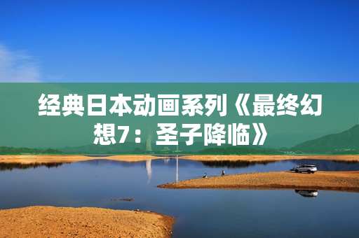 经典日本动画系列《最终幻想7：圣子降临》