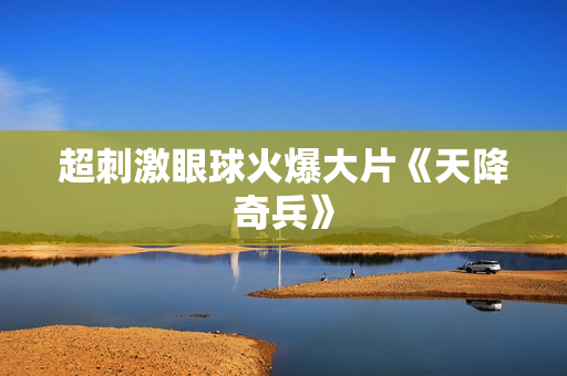 超刺激眼球火爆大片《天降奇兵》