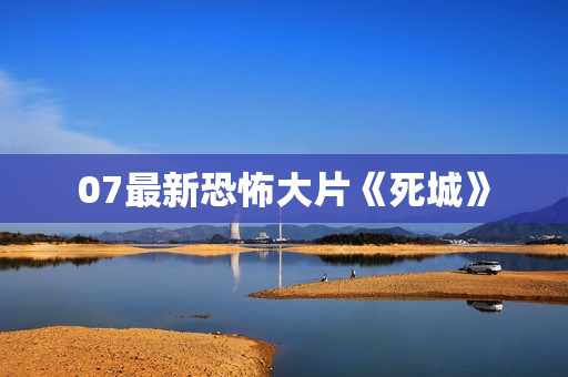 07最新恐怖大片《死城》