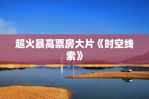 超火暴高票房大片《时空线索》