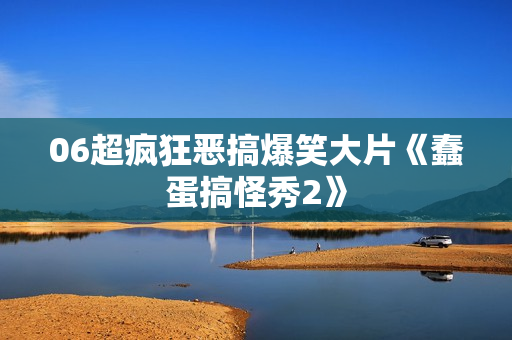 06超疯狂恶搞爆笑大片《蠢蛋搞怪秀2》