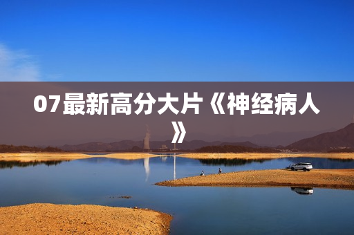 07最新高分大片《神经病人》