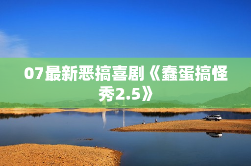07最新恶搞喜剧《蠢蛋搞怪秀2.5》