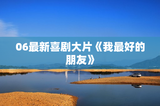 06最新喜剧大片《我最好的朋友》