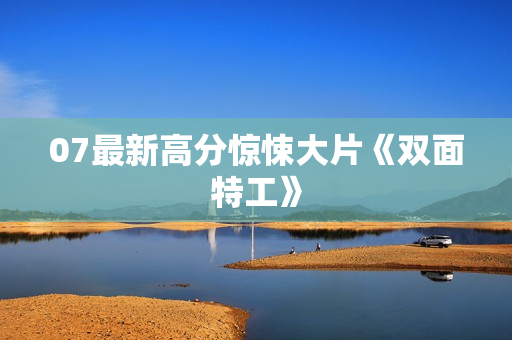 07最新高分惊悚大片《双面特工》