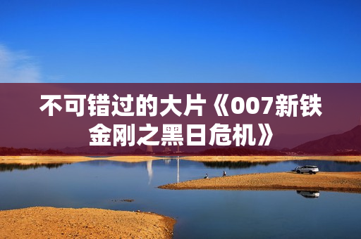 不可错过的大片《007新铁金刚之黑日危机》