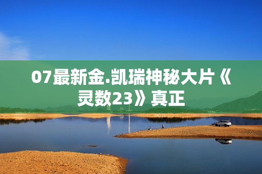07最新金.凯瑞神秘大片《灵数23》真正