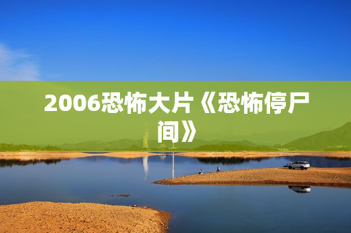 2006恐怖大片《恐怖停尸间》