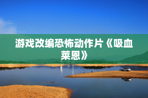 游戏改编恐怖动作片《吸血莱恩》