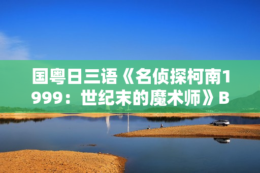 国粤日三语《名侦探柯南1999：世纪末的魔术师》BD中文字幕