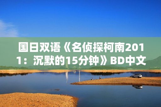 国日双语《名侦探柯南2011：沉默的15分钟》BD中文字幕