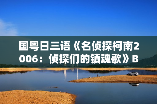 国粤日三语《名侦探柯南2006：侦探们的镇魂歌》BD中文字幕