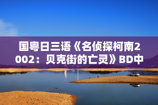 国粤日三语《名侦探柯南2002：贝克街的亡灵》BD中文字幕