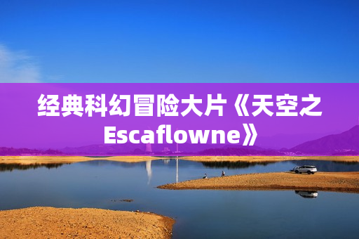 经典科幻冒险大片《天空之Escaflowne》