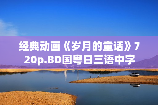 经典动画《岁月的童话》720p.BD国粤日三语中字