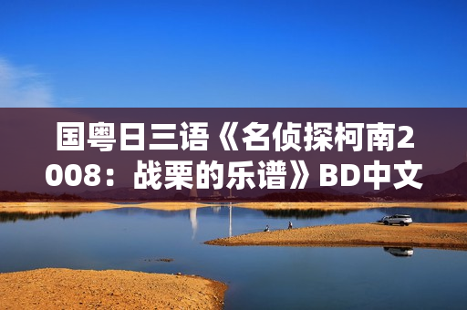 国粤日三语《名侦探柯南2008：战栗的乐谱》BD中文字幕