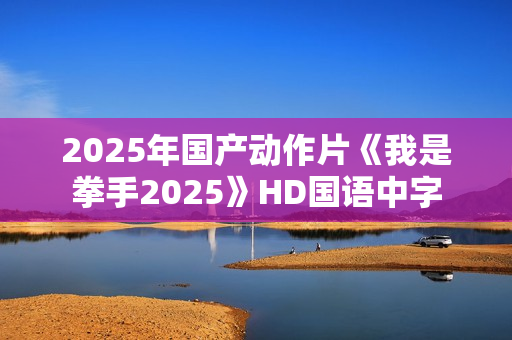 2025年国产动作片《我是拳手2025》HD国语中字