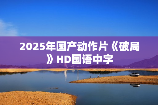 2025年国产动作片《破局》HD国语中字