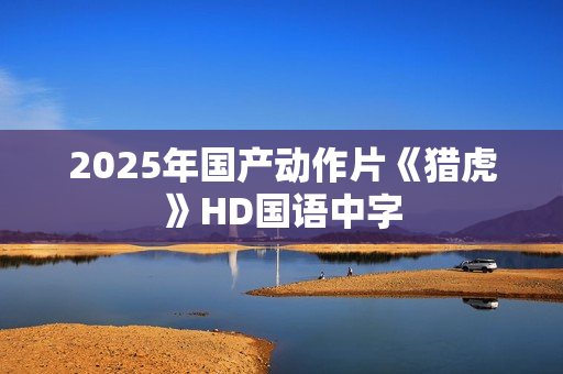 2025年国产动作片《猎虎》HD国语中字