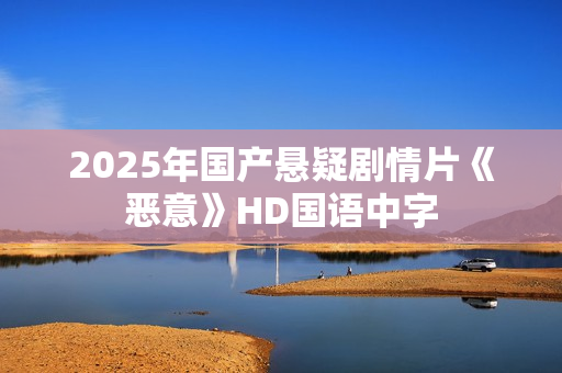 2025年国产悬疑剧情片《恶意》HD国语中字