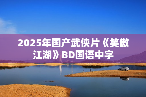 2025年国产武侠片《笑傲江湖》BD国语中字