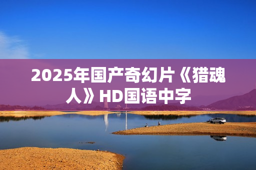 2025年国产奇幻片《猎魂人》HD国语中字