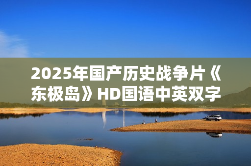2025年国产历史战争片《东极岛》HD国语中英双字