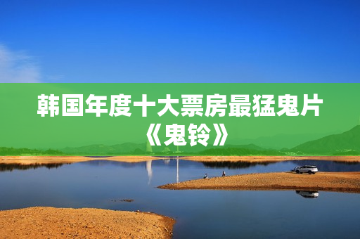 韩国年度十大票房最猛鬼片《鬼铃》