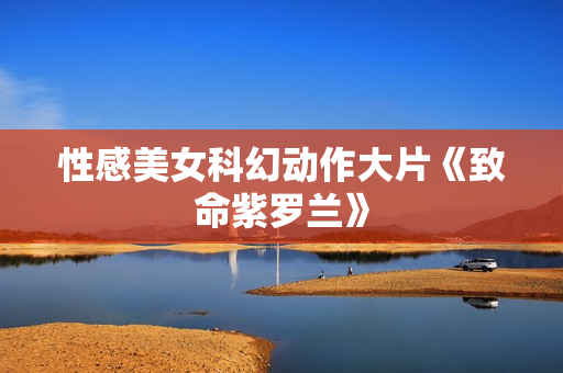 性感美女科幻动作大片《致命紫罗兰》