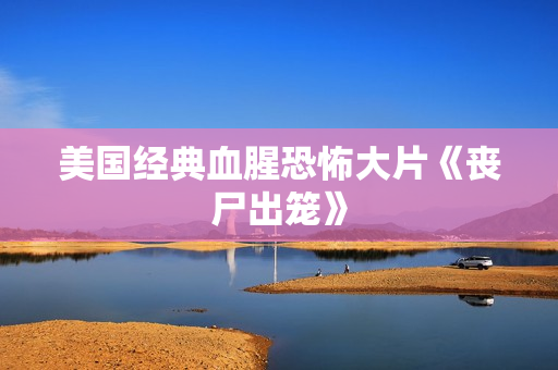 美国经典血腥恐怖大片《丧尸出笼》