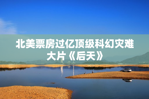 北美票房过亿顶级科幻灾难大片《后天》