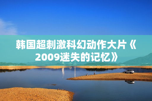 韩国超刺激科幻动作大片《2009迷失的记忆》