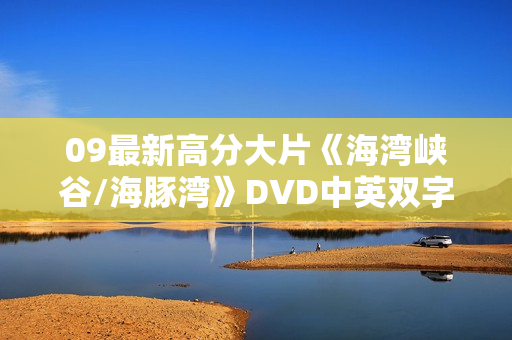 09最新高分大片《海湾峡谷/海豚湾》DVD中英双字