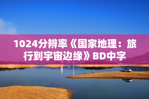 1024分辨率《国家地理：旅行到宇宙边缘》BD中字