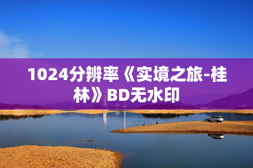 1024分辨率《实境之旅-桂林》BD无水印