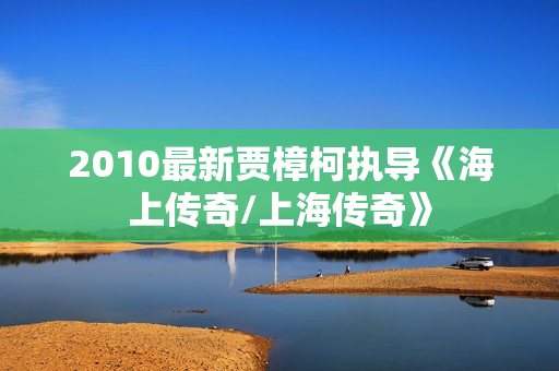 2010最新贾樟柯执导《海上传奇/上海传奇》