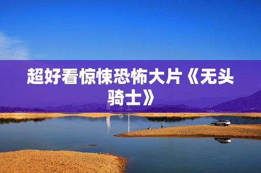 超好看惊悚恐怖大片《无头骑士》