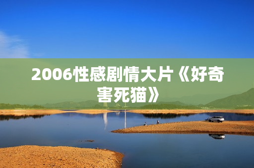 2006性感剧情大片《好奇害死猫》