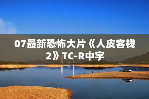 07最新恐怖大片《人皮客栈2》TC-R中字