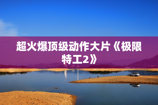 超火爆顶级动作大片《极限特工2》