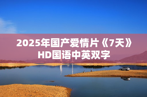 2025年国产爱情片《7天》HD国语中英双字