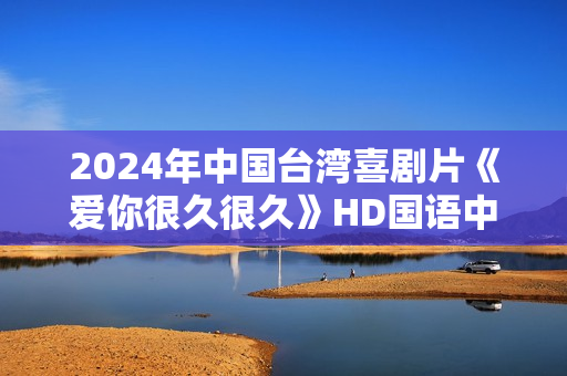 2024年中国台湾喜剧片《爱你很久很久》HD国语中字