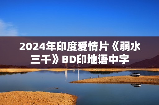2024年印度爱情片《弱水三千》BD印地语中字