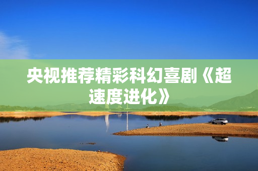 央视推荐精彩科幻喜剧《超速度进化》