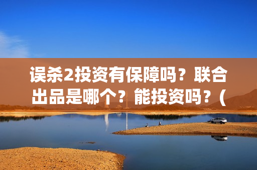 误杀2投资有保障吗？联合出品是哪个？能投资吗？(误杀2解析)
