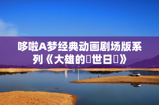 哆啦A梦经典动画剧场版系列《大雄的創世日記》