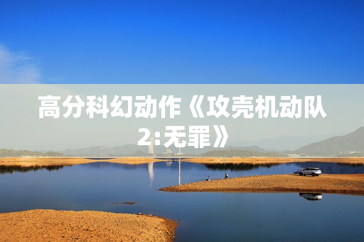 高分科幻动作《攻壳机动队2:无罪》