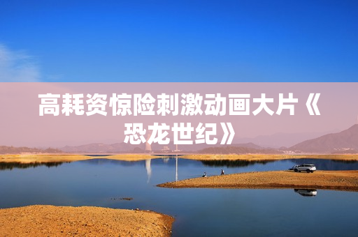 高耗资惊险刺激动画大片《恐龙世纪》