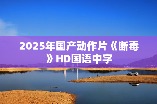 2025年国产动作片《断毒》HD国语中字