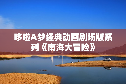 哆啦A梦经典动画剧场版系列《南海大冒险》